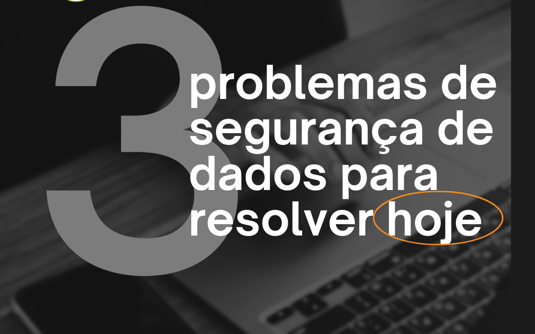 3 Problemas de segurança de dados para resolver hoje